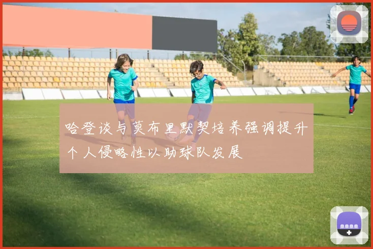 哈登谈与莫布里默契培养强调提升个人侵略性以助球队发展