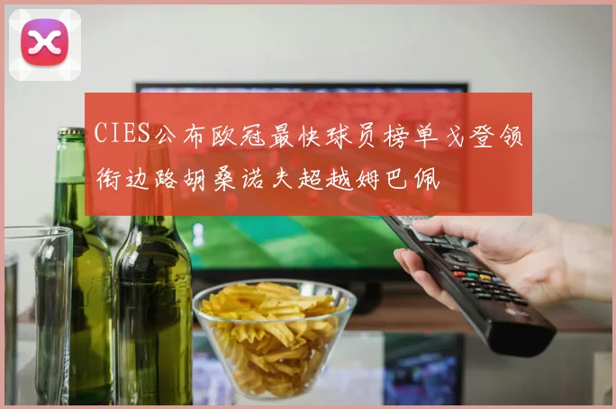 CIES公布欧冠最快球员榜单戈登领衔边路胡桑诺夫超越姆巴佩