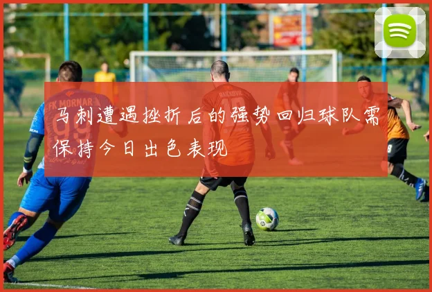 马刺遭遇挫折后的强势回归球队需保持今日出色表现