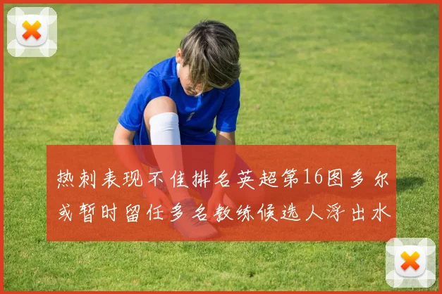 热刺表现不佳排名英超第16图多尔或暂时留任多名教练候选人浮出水面