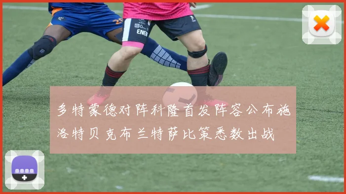 多特蒙德对阵科隆首发阵容公布施洛特贝克布兰特萨比策悉数出战