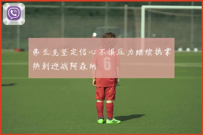弗兰克坚定信心不惧压力继续执掌热刺迎战阿森纳