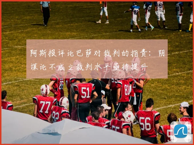 阿斯报评论巴萨对裁判的指责：阴谋论不成立裁判水平亟待提升