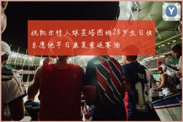 祝凯尔特人球星塔图姆28岁生日快乐愿他早日康复重返赛场