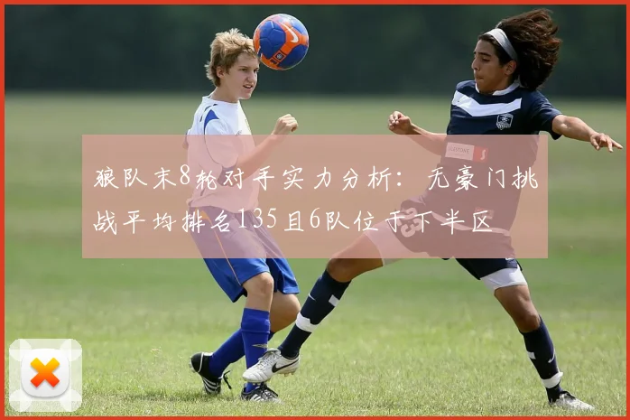 狼队末8轮对手实力分析：无豪门挑战平均排名135且6队位于下半区