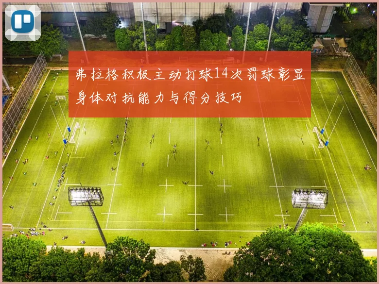 弗拉格积极主动打球14次罚球彰显身体对抗能力与得分技巧