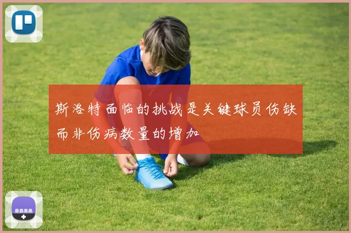 斯洛特面临的挑战是关键球员伤缺而非伤病数量的增加