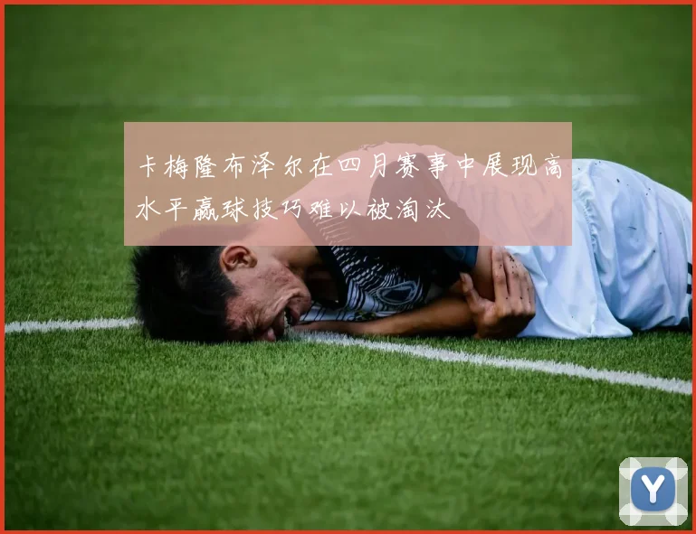 卡梅隆布泽尔在四月赛事中展现高水平赢球技巧难以被淘汰